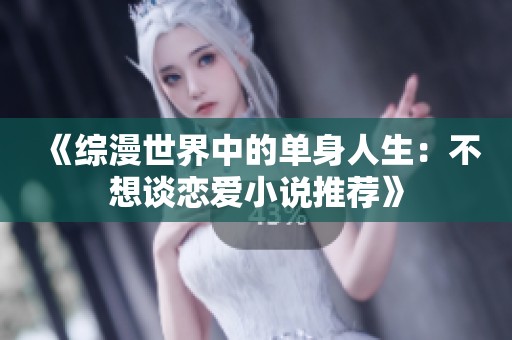 《综漫世界中的单身人生：不想谈恋爱小说推荐》