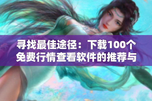 寻找最佳途径：下载100个免费行情查看软件的推荐与攻略