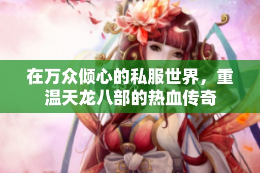 在万众倾心的私服世界，重温天龙八部的热血传奇