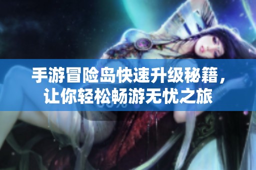 手游冒险岛快速升级秘籍，让你轻松畅游无忧之旅