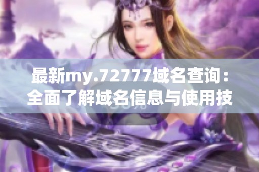 最新my.72777域名查询：全面了解域名信息与使用技巧