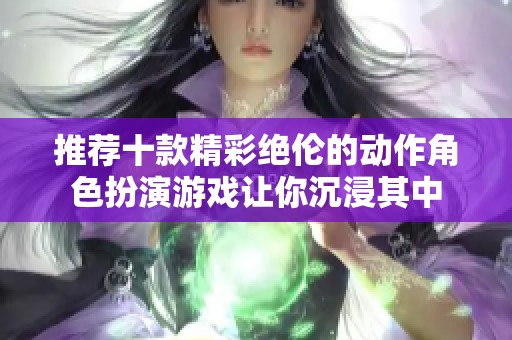 推荐十款精彩绝伦的动作角色扮演游戏让你沉浸其中