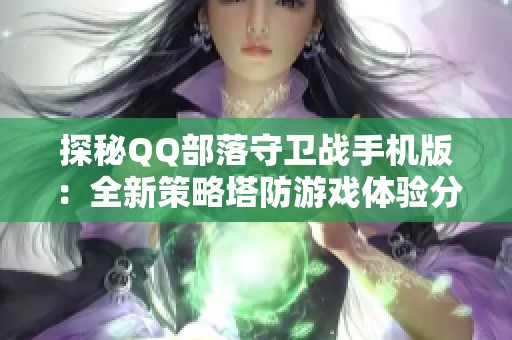 探秘QQ部落守卫战手机版：全新策略塔防游戏体验分享
