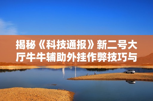 揭秘《科技通报》新二号大厅牛牛辅助外挂作弊技巧与方法分析