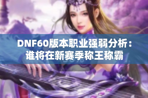 DNF60版本职业强弱分析：谁将在新赛季称王称霸