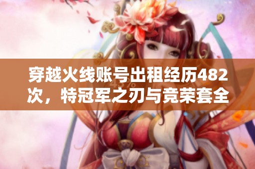 穿越火线账号出租经历482次，特冠军之刃与竞荣套全解析