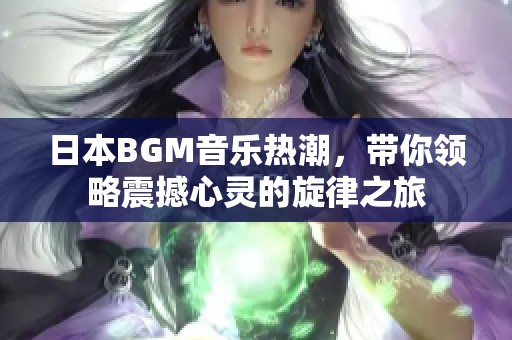 日本BGM音乐热潮，带你领略震撼心灵的旋律之旅