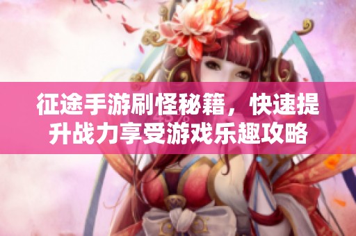 征途手游刷怪秘籍，快速提升战力享受游戏乐趣攻略