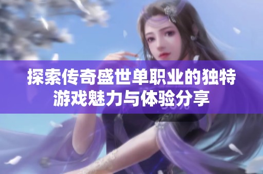 探索传奇盛世单职业的独特游戏魅力与体验分享