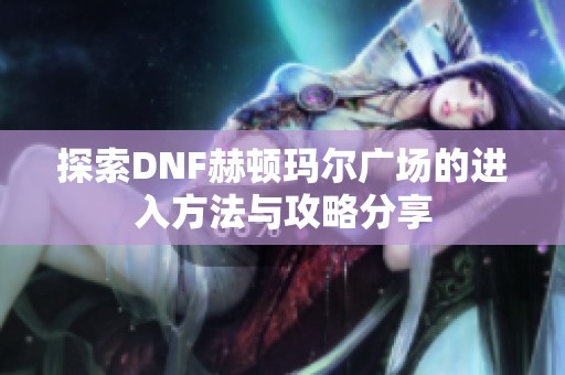 探索DNF赫顿玛尔广场的进入方法与攻略分享