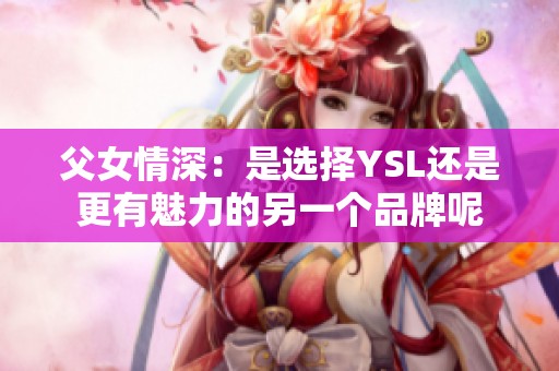 父女情深：是选择YSL还是更有魅力的另一个品牌呢