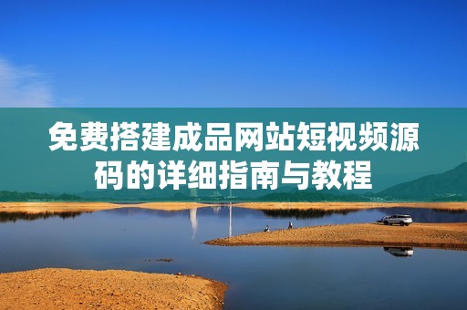 免费搭建成品网站短视频源码的详细指南与教程