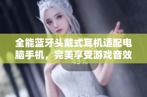 全能蓝牙头戴式耳机适配电脑手机，完美享受游戏音效
