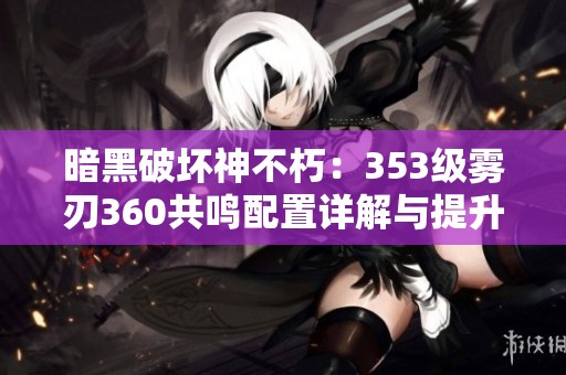 暗黑破坏神不朽：353级雾刃360共鸣配置详解与提升策略