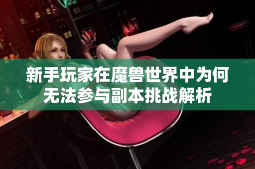 新手玩家在魔兽世界中为何无法参与副本挑战解析