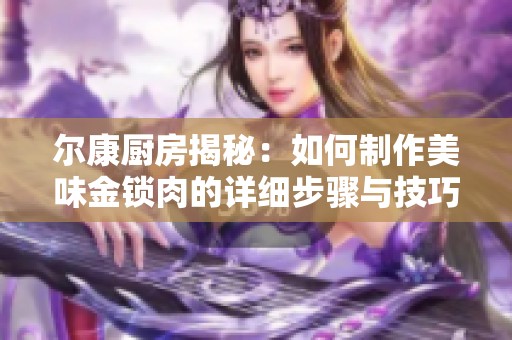 尔康厨房揭秘：如何制作美味金锁肉的详细步骤与技巧