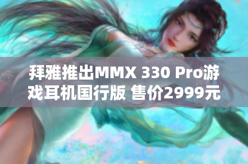 拜雅推出MMX 330 Pro游戏耳机国行版 售价2999元引关注