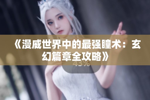 《漫威世界中的最强瞳术：玄幻篇章全攻略》