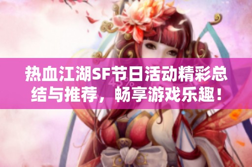 热血江湖SF节日活动精彩总结与推荐，畅享游戏乐趣！
