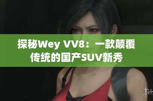 探秘Wey VV8：一款颠覆传统的国产SUV新秀