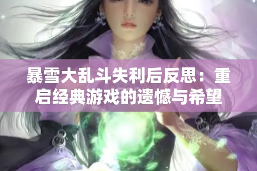 暴雪大乱斗失利后反思：重启经典游戏的遗憾与希望