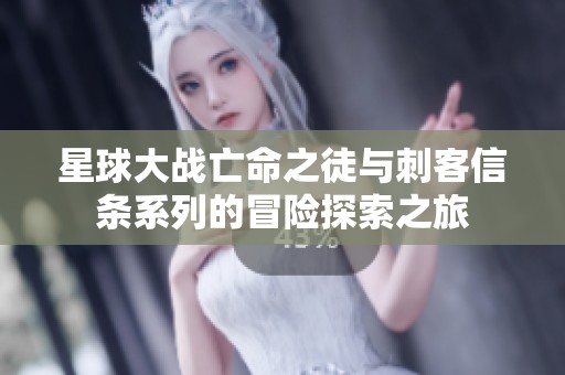 星球大战亡命之徒与刺客信条系列的冒险探索之旅
