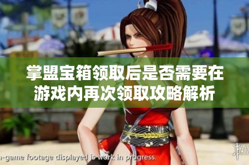 掌盟宝箱领取后是否需要在游戏内再次领取攻略解析