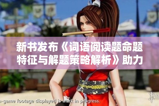 新书发布《词语阅读题命题特征与解题策略解析》助力学习者提升能力