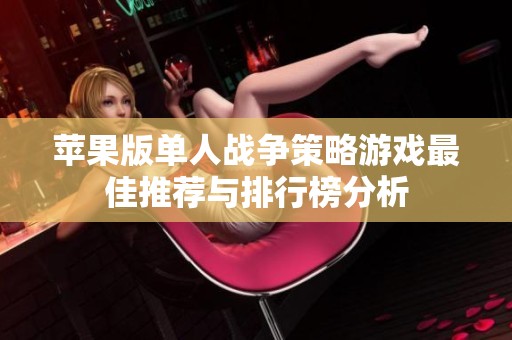 苹果版单人战争策略游戏最佳推荐与排行榜分析