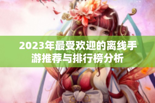2023年最受欢迎的离线手游推荐与排行榜分析