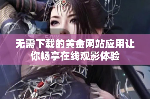 无需下载的黄金网站应用让你畅享在线观影体验