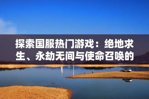 探索国服热门游戏：绝地求生、永劫无间与使命召唤的精彩体验