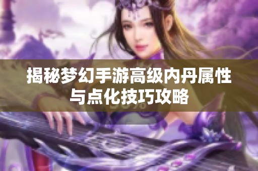 揭秘梦幻手游高级内丹属性与点化技巧攻略