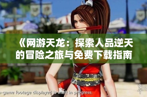 《网游天龙：探索人品逆天的冒险之旅与免费下载指南》