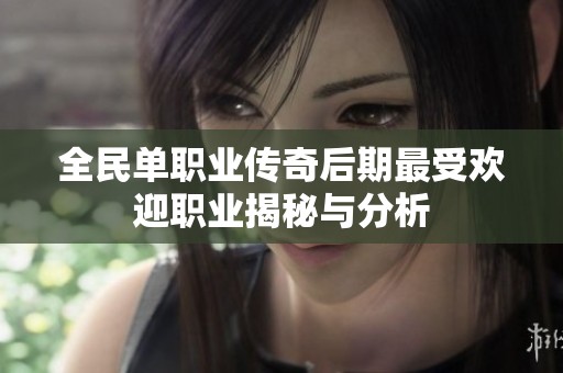 全民单职业传奇后期最受欢迎职业揭秘与分析