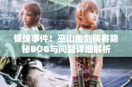 惊悚事件！巫山曲剑侠客隐秘BUG与问题详细解析