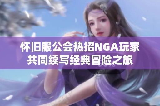 怀旧服公会热招NGA玩家共同续写经典冒险之旅