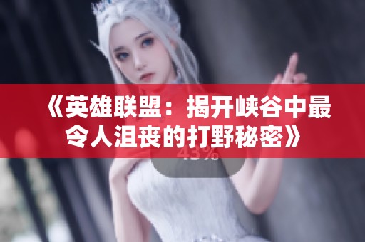 《英雄联盟：揭开峡谷中最令人沮丧的打野秘密》