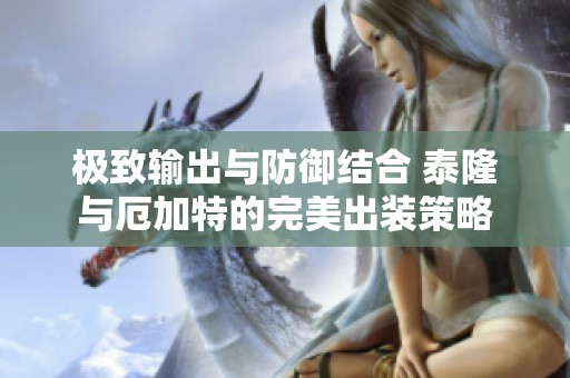 极致输出与防御结合 泰隆与厄加特的完美出装策略