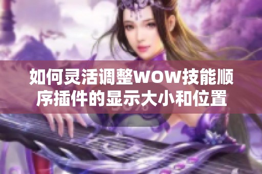 如何灵活调整WOW技能顺序插件的显示大小和位置