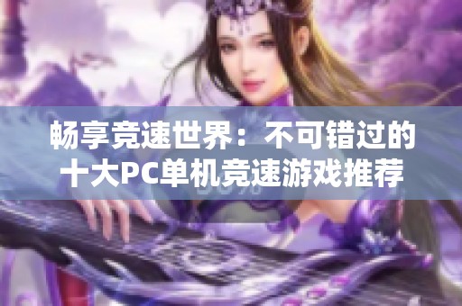 畅享竞速世界：不可错过的十大PC单机竞速游戏推荐
