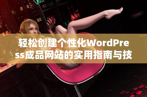 轻松创建个性化WordPress成品网站的实用指南与技巧