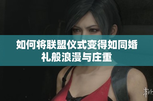 如何将联盟仪式变得如同婚礼般浪漫与庄重