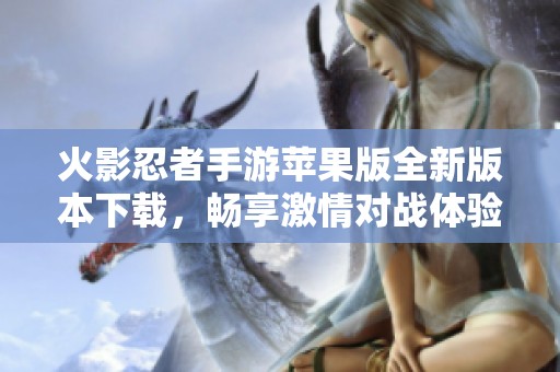 火影忍者手游苹果版全新版本下载，畅享激情对战体验