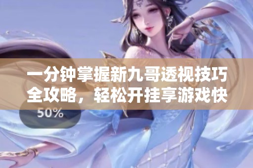 一分钟掌握新九哥透视技巧全攻略，轻松开挂享游戏快感