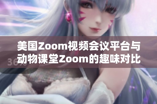 美国Zoom视频会议平台与动物课堂Zoom的趣味对比