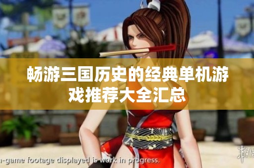 畅游三国历史的经典单机游戏推荐大全汇总