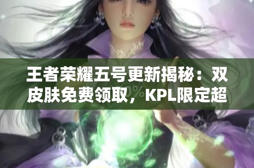 王者荣耀五号更新揭秘：双皮肤免费领取，KPL限定超值抢购等你来参与