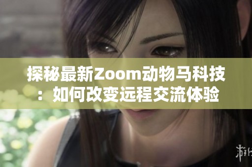 探秘最新Zoom动物马科技：如何改变远程交流体验