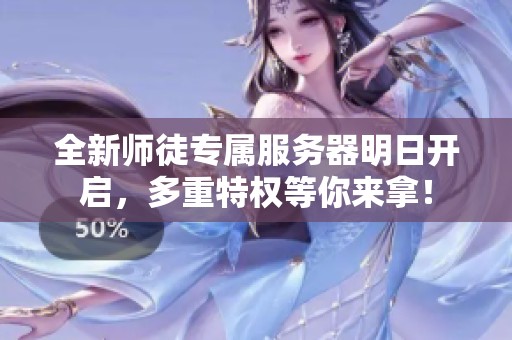 全新师徒专属服务器明日开启，多重特权等你来拿！
